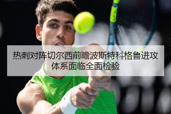 热刺对阵切尔西前瞻波斯特科格鲁进攻体系面临全面检验