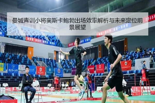 曼城青训小将奥斯卡鲍勃出场效率解析与未来定位前景展望
