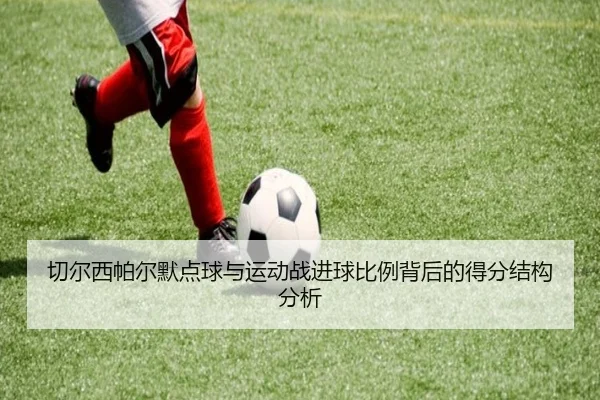 切尔西帕尔默点球与运动战进球比例背后的得分结构分析